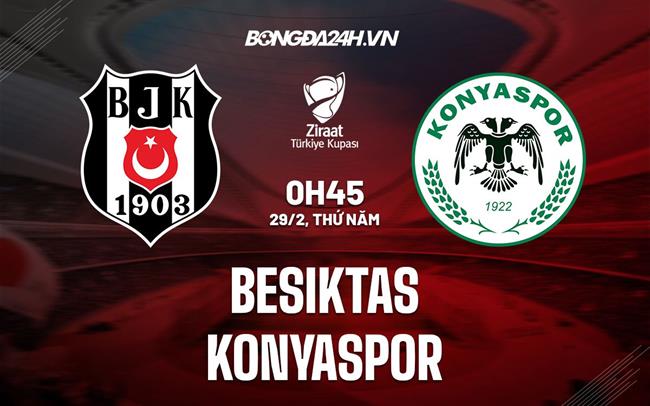 Nhận định Besiktas vs Konyaspor 0h45 29/02 (Cúp Quốc gia Thổ Nhĩ Kỳ 2023/24)