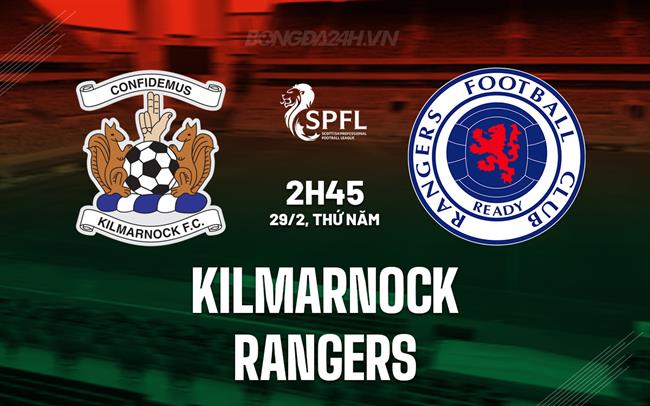 Nhận định Kilmarnock vs Rangers 2h45 ngày 29/2 (Giải vô địch quốc gia Scotland 2023/24)