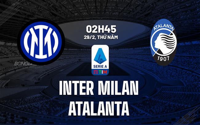 Bình luận bóng đá Inter Milan vs Atalanta 2h45 ngày 29/2 (Serie A 2023/24)