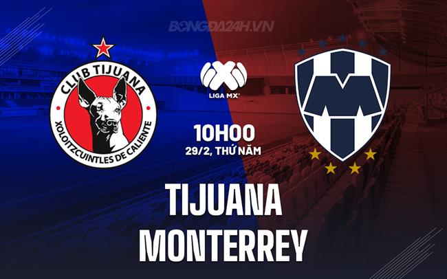 Bình luận Tijuana vs Monterrey 10h00 ngày 29/2 (Giải vô địch quốc gia Mexico 2023/24)