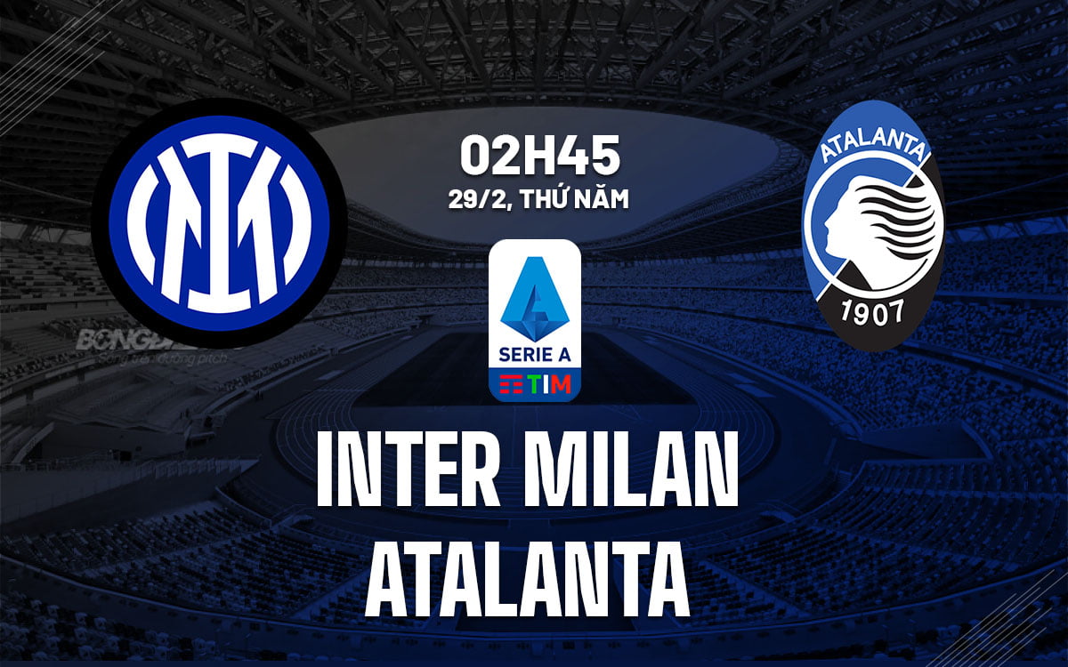 Nhận định dự đoán trận đấu Inter Milan vs Atalanta vdqg italia serie hôm nay