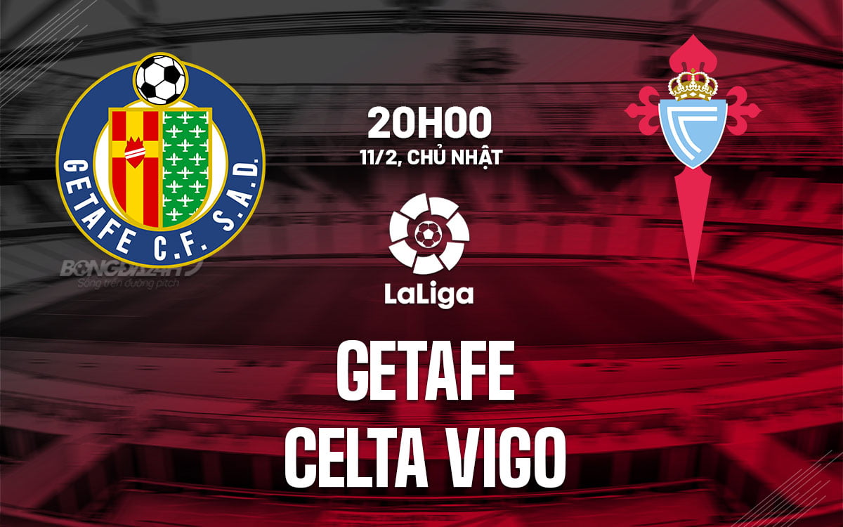 Nhận định bóng đá Getafe vs Celta Vigo, soi kèo bóng đá liga hôm nay