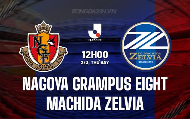 Nhận định Nagoya Grampus Eight vs Machida Zelvia 12h00 ngày 2/3 (Giải vô địch quốc gia Nhật Bản 2024)