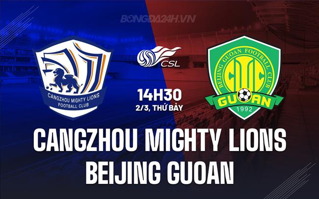 Bình luận Cangzhou Mighty Lions vs Beijing Guoan 2h30 chiều ngày 2/3 (Giải vô địch quốc gia Trung Quốc 2024)