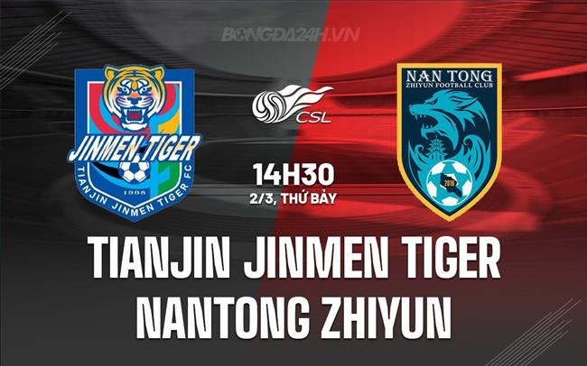 Bình luận trận đấu Thiên Tân Jinmen Tiger vs Nantong Zhiyun 2h30 chiều ngày 2/3 (Giải vô địch quốc gia Trung Quốc 2024)