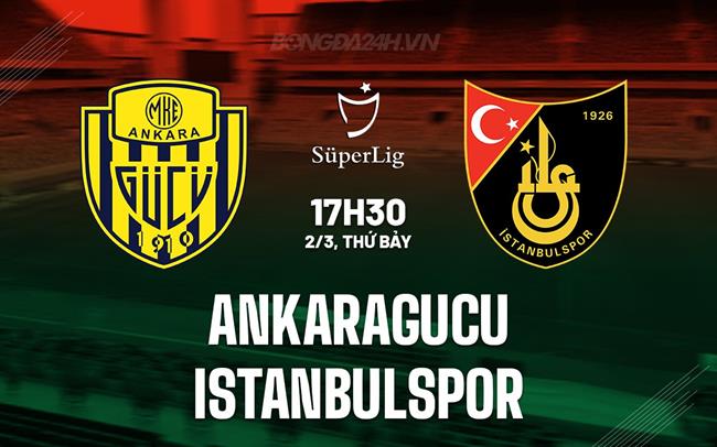 Nhận định Ankaragucu vs Istanbulspor 17h30 ngày 2/3 (Giải vô địch quốc gia Thổ Nhĩ Kỳ 2023/24)