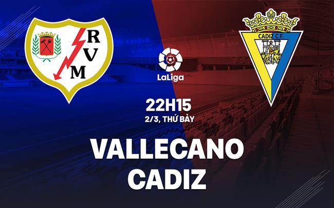 Bình luận bóng đá Vallecano vs Cadiz 22h15 ngày 2/3 (La Liga 2023/24)