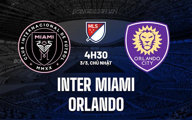Nhận định Inter Miami vs Orlando 4h30 ngày 3/3 (American Professional 2024)