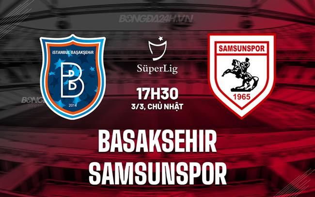 Bình luận Basaksehir vs Samsunspor 17h30 ngày 3/3 (Giải vô địch quốc gia Thổ Nhĩ Kỳ 2023/24)