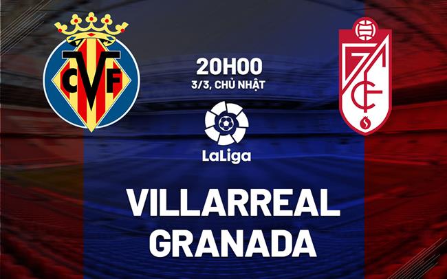 Bình luận bóng đá Villarreal vs Granada 20h00 ngày 3/3 (La Liga 2023/24)