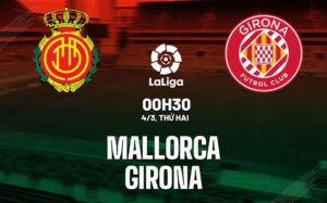 Bình luận bóng đá Mallorca vs Girona 0h30 ngày 4/3 (La Liga 2023/24)