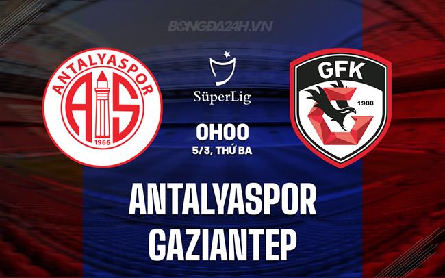 Nhận định Antalyaspor vs Gaziantep 0h ngày 5/3 (Giải vô địch quốc gia Thổ Nhĩ Kỳ 2023/24)