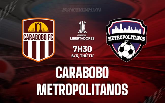 Nhận định Carabobo vs Metropolitanos 7h30 ngày 06/3 (Copa Sudamericana 2024)