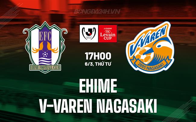 Nhận định Ehime vs V-Varen Nagasaki 17h00 ngày 06/03 (Cúp Liên đoàn Nhật Bản 2024)