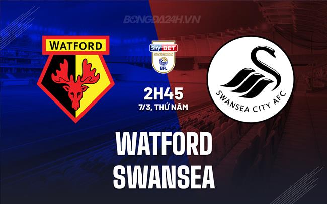 Nhận định Watford vs Swansea 2h45 ngày 7/3 (Giải hạng Nhất Anh 2023/24)