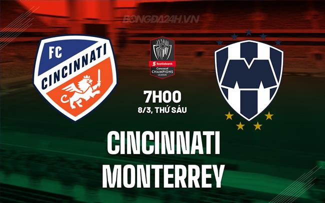 Nhận định Cincinnati vs Monterrey 7h00 ngày 8/3 (Concacaf Champions Cup 2024)