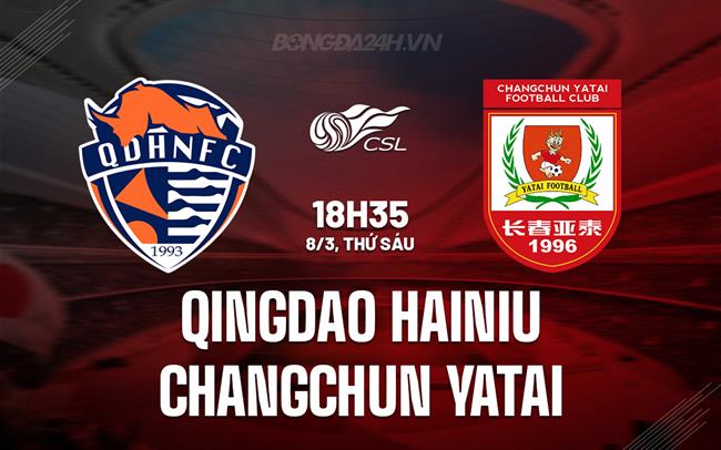 Nhận định Qingdao Hainiu vs Changchun Yatai 18h35 08/03 (Giải vô địch quốc gia Trung Quốc 2024)