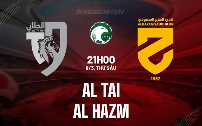 Bình luận trận đấu Al Tai vs Al Hazem 21h ngày 8/3 (Giải vô địch quốc gia Ả Rập Xê Út 2023/24)