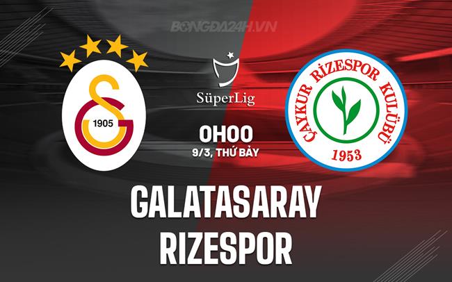 Bình luận trận đấu Galatasaray vs Rizespor 0h ngày 9/3 (Giải vô địch quốc gia Thổ Nhĩ Kỳ 2023/24)