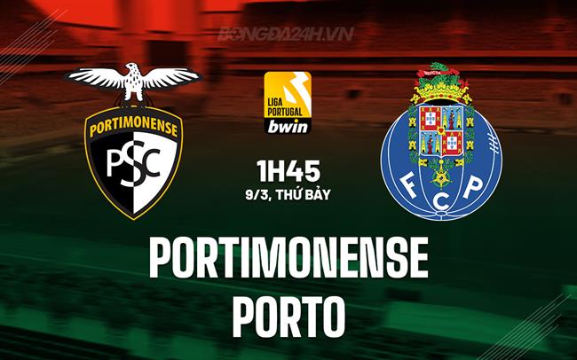 Nhận định Portimonense vs Porto lúc 1h45 ngày 9/3 (Giải vô địch quốc gia Bồ Đào Nha 2023/24)