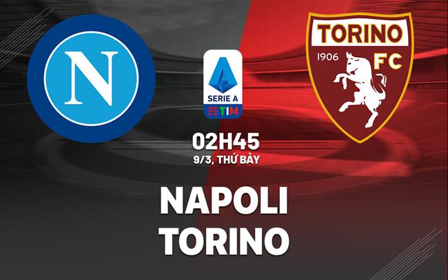 Bình luận bóng đá Napoli vs Torino 2h45 ngày 9/3 (Serie A 2023/24)