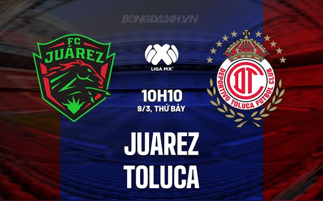 Nhận định - dự đoán Juarez vs Toluca 10h10 ngày 09/3 (Giải vô địch quốc gia Mexico 2023/24)