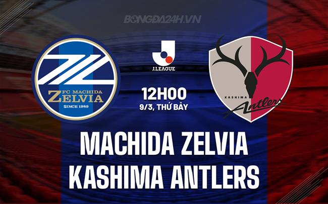 Nhận định Machida Zelvia vs Kashima Antlers 12h00 ngày 09/3 (Giải vô địch quốc gia Nhật Bản 2024)