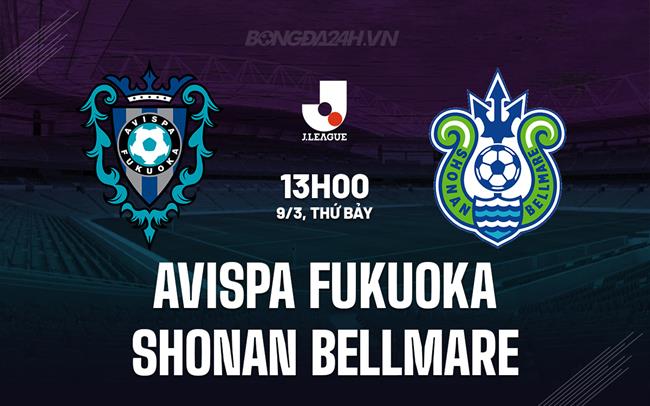 Nhận định Avispa Fukuoka vs Shonan Bellmare 13h00 ngày 09/3 (Giải vô địch quốc gia Nhật Bản 2024)