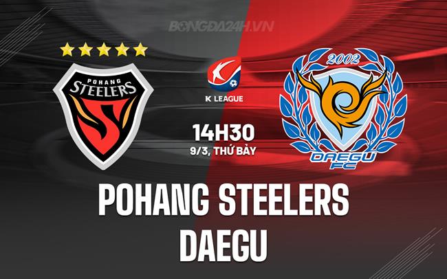 Nhận định Pohang Steelers vs Daegu 2h30 chiều 9/3 (Giải VĐQG Hàn Quốc 2024)