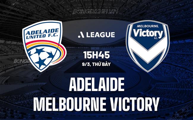 Nhận định Adelaide vs Melbourne Victory 16h15 ngày 9/3 (Giải vô địch quốc gia Australia 2023/24)