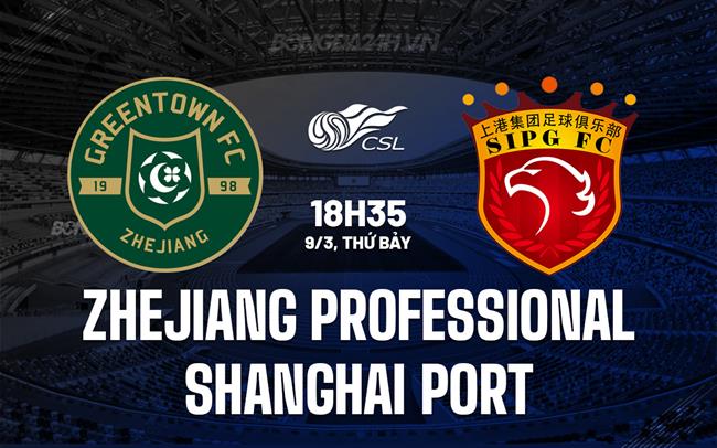 Nhận định Chiết Giang Professional vs Shanghai Port 18h35 ngày 9/3 (Giải vô địch quốc gia Trung Quốc 2024)
