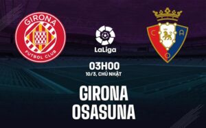 Bình luận bóng đá Girona vs Osasuna 3h00 ngày 10/3 (La Liga 2023/24)