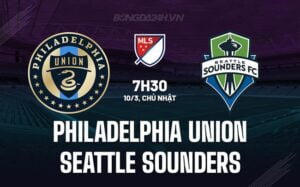 Nhận định Philadelphia Union vs Seattle Sounders, 7h30 ngày 10/3 (American Professional 2024)