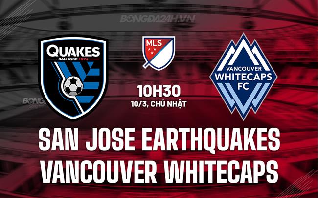 Nhận định San Jose Earthquakes vs Vancouver Whitecaps 10h30 ngày 10/3 (American Professional 2024)