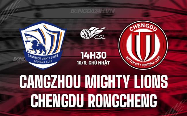 Bình luận Cangzhou Mighty Lions vs Chengdu Rongchen 2h30 chiều 10/3 (Giải vô địch quốc gia Trung Quốc 2024)