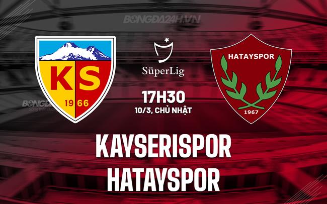 Nhận định Kayserispor vs Hatayspor 17h30 ngày 10/3 (Giải vô địch quốc gia Thổ Nhĩ Kỳ 2023/24)