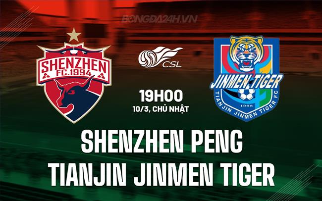 Bình luận trận đấu Thâm Quyến Peng vs Thiên Tân Jinmen Tiger 19h ngày 10/3 (Giải vô địch quốc gia Trung Quốc 2024)