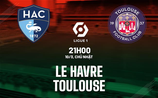 Bình luận bóng đá Le Havre vs Toulouse 21h00 ngày 10/3 (Ligue 1 2023/24)