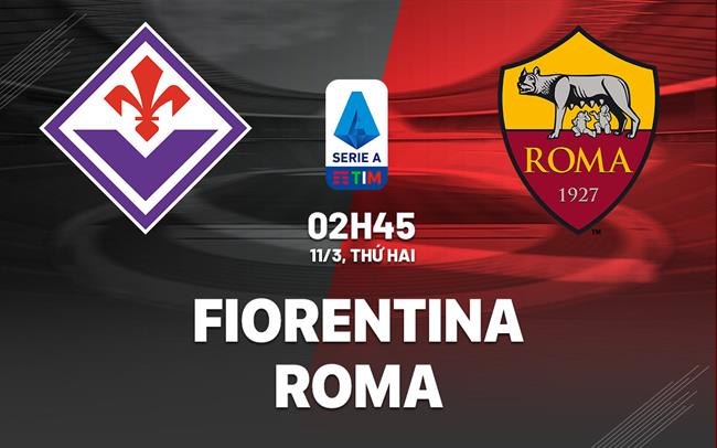 Bình luận bóng đá Fiorentina vs Roma 2h45 ngày 11/3 (Serie A 2023/24)