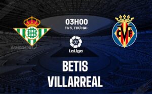 Bình luận bóng đá Betis vs Villarreal 3h00 ngày 11/3 (La Liga 2023/24)