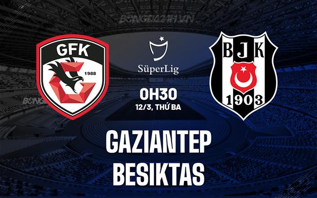 Bình luận trận đấu Gaziantep vs Besiktas 0h30 ngày 12/3 (Giải vô địch quốc gia Thổ Nhĩ Kỳ 2023/24)
