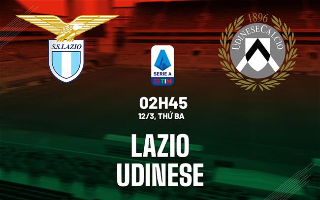 Bình luận bóng đá Lazio vs Udinese 2h45 ngày 12/3 (Serie A 2023/24)