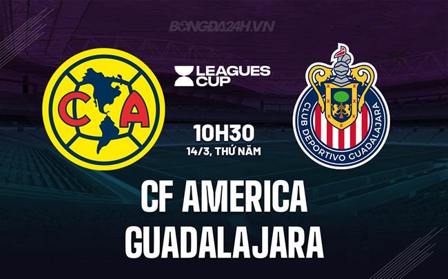 Nhận định CF America vs Guadalajara 9h30 ngày 14/3 (Concacaf Champions Cup 2024)