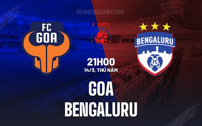 Nhận định Goa vs Bengaluru 21h ngày 14/3 (Giải vô địch quốc gia Ấn Độ 2023/24)