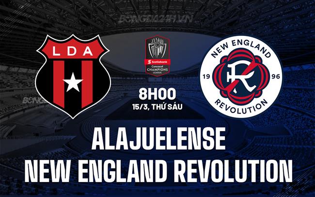 Nhận định Alajuelense vs New England Revolution 7h00 ngày 15/3 (Concacaf Champions Cup 2024)