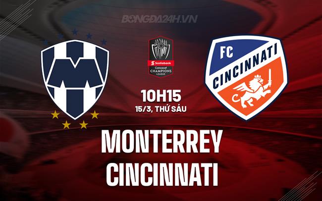 Nhận định Monterrey vs Cincinnati 9h15 15/3 (Concacaf Champions Cup 2024)