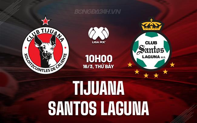 Bình luận Tijuana vs Santos Laguna 10h00 ngày 16/3 (Giải vô địch quốc gia Mexico 2023/24)