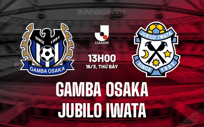 Nhận định Gamba Osaka vs Jubilo Iwata 13h00 ngày 16/3 (Giải vô địch quốc gia Nhật Bản 2024)