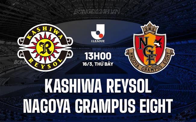 Nhận định Kashiwa Reysol vs Nagoya Grampus Eight 13h00 ngày 16/3 (Giải vô địch quốc gia Nhật Bản 2024)