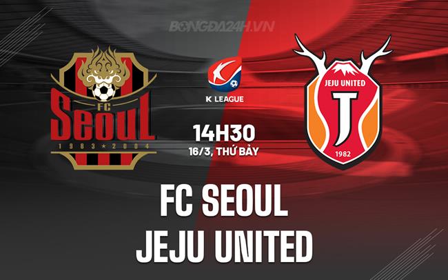 Nhận định FC Seoul vs Jeju United 2h30 ngày 16/3 (Giải VĐQG Hàn Quốc 2024)